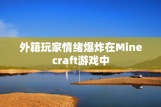 外籍玩家情绪爆炸在Minecraft游戏中