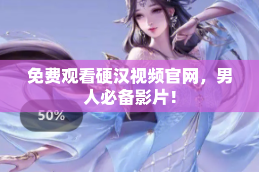 免费观看硬汉视频官网，男人必备影片！