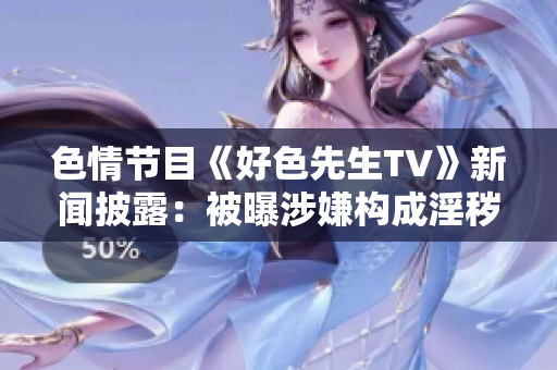 色情节目《好色先生TV》新闻披露：被曝涉嫌构成淫秽行为。