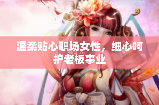 温柔贴心职场女性，细心呵护老板事业
