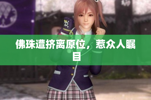 佛珠遭挤离原位，惹众人瞩目