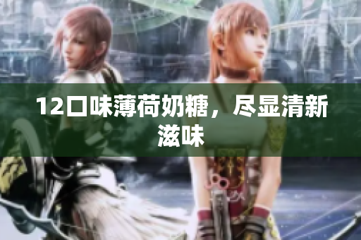 12口味薄荷奶糖，尽显清新滋味
