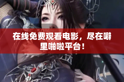 在线免费观看电影，尽在噼里啪啦平台！