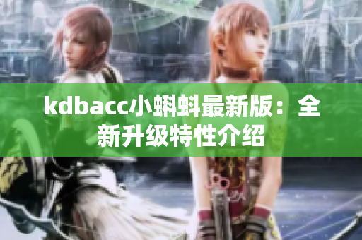 kdbacc小蝌蚪最新版：全新升级特性介绍