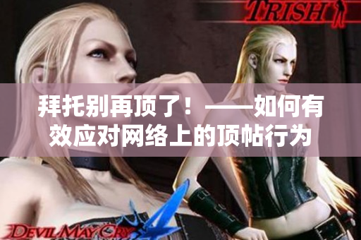 拜托别再顶了！——如何有效应对网络上的顶帖行为