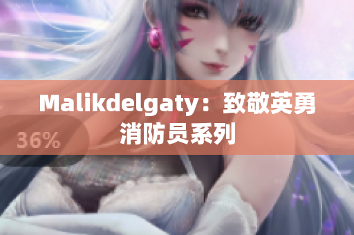 Malikdelgaty：致敬英勇消防员系列