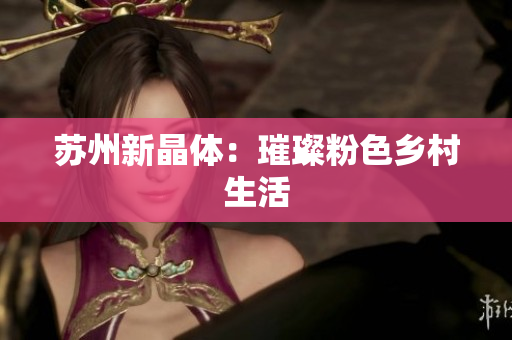 苏州新晶体：璀璨粉色乡村生活