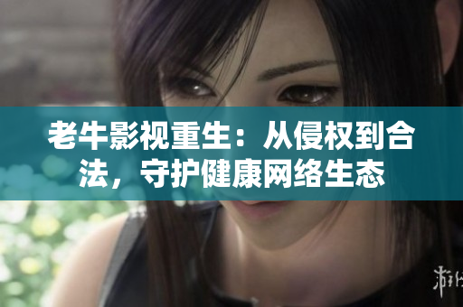 老牛影视重生：从侵权到合法，守护健康网络生态