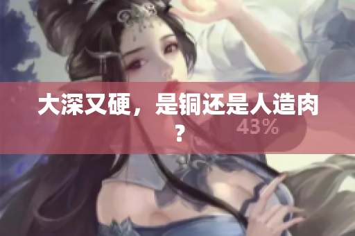 大深又硬，是铜还是人造肉？