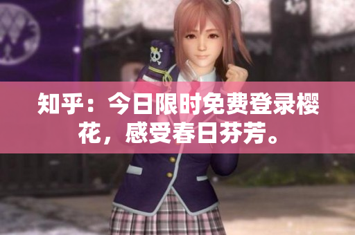 知乎：今日限时免费登录樱花，感受春日芬芳。