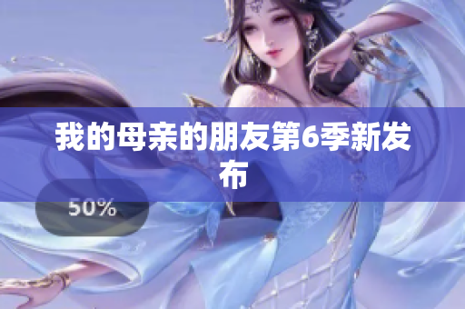 我的母亲的朋友第6季新发布