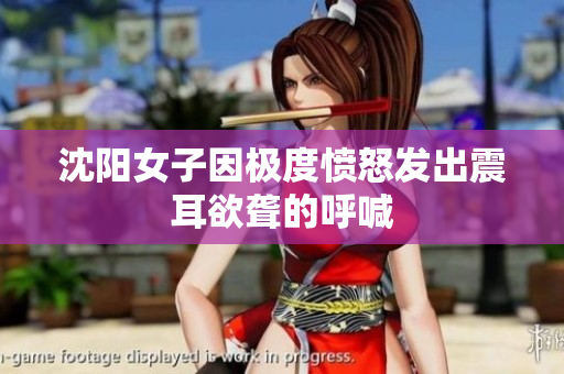 沈阳女子因极度愤怒发出震耳欲聋的呼喊