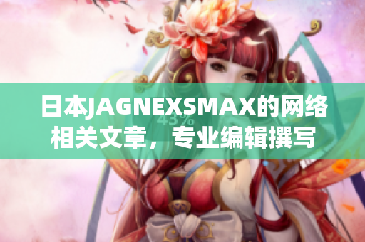 日本JAGNEXSMAX的网络相关文章，专业编辑撰写