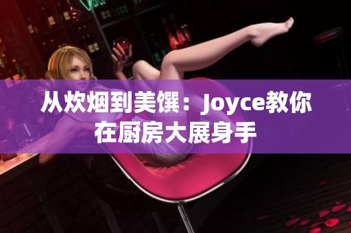从炊烟到美馔：Joyce教你在厨房大展身手