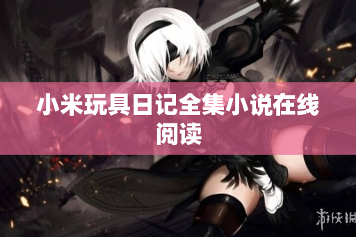 小米玩具日记全集小说在线阅读