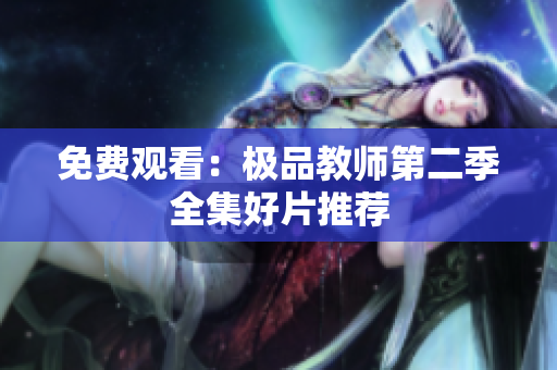免费观看：极品教师第二季全集好片推荐