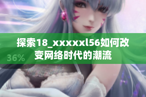 探索18_xxxxxl56如何改变网络时代的潮流