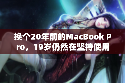 换个20年前的MacBook Pro，19岁仍然在坚持使用