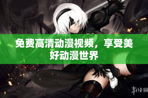免费高清动漫视频，享受美好动漫世界