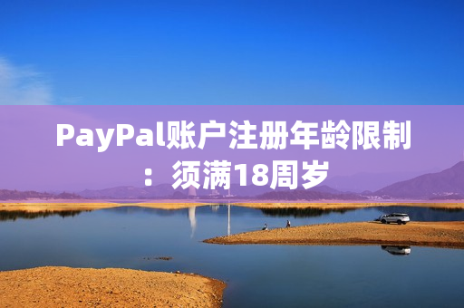 PayPal账户注册年龄限制：须满18周岁