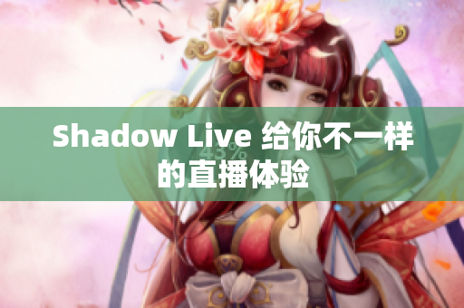 Shadow Live 给你不一样的直播体验