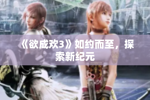 《欲成欢3》如约而至，探索新纪元