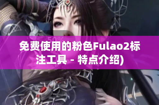 免费使用的粉色Fulao2标注工具 - 特点介绍)