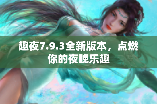 趣夜7.9.3全新版本，点燃你的夜晚乐趣