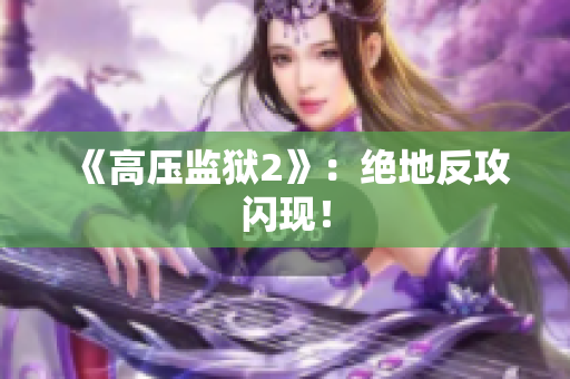 《高压监狱2》：绝地反攻闪现！