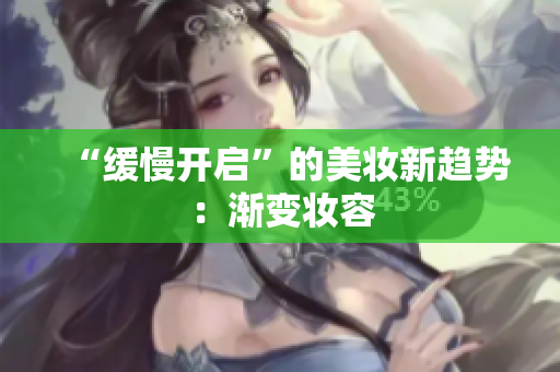 “缓慢开启”的美妆新趋势：渐变妆容