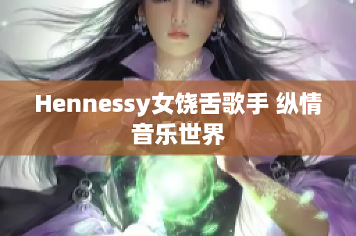Hennessy女饶舌歌手 纵情音乐世界