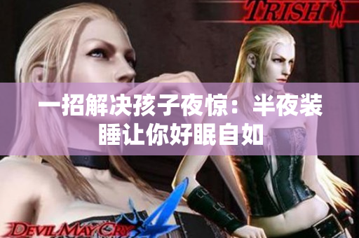 一招解决孩子夜惊：半夜装睡让你好眠自如