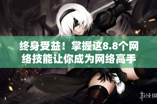 终身受益！掌握这8.8个网络技能让你成为网络高手