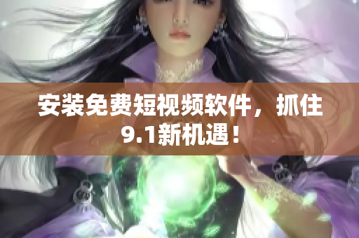 安装免费短视频软件，抓住9.1新机遇！