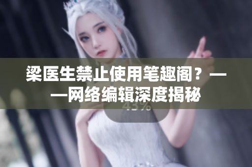 梁医生禁止使用笔趣阁？——网络编辑深度揭秘