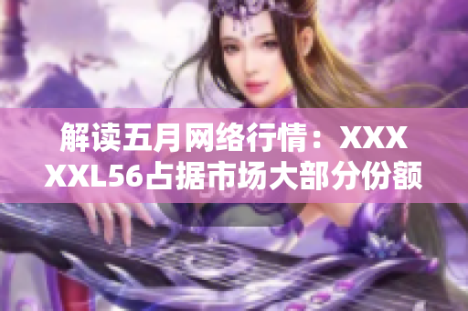 解读五月网络行情：XXXXXL56占据市场大部分份额