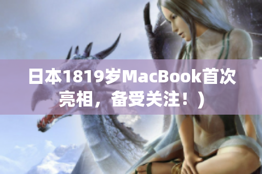 日本1819岁MacBook首次亮相，备受关注！)