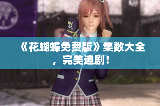 《花蝴蝶免费版》集数大全，完美追剧！
