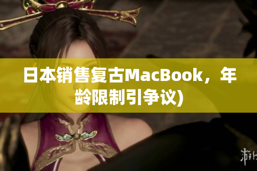 日本销售复古MacBook，年龄限制引争议)