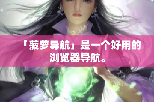 「菠萝导航」是一个好用的浏览器导航。