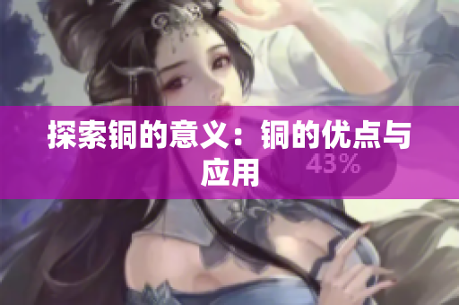 探索铜的意义：铜的优点与应用