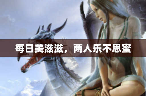 每日美滋滋，两人乐不思蜜