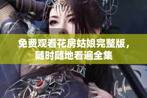 免费观看花房姑娘完整版，随时随地看遍全集