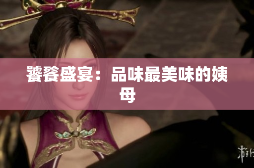 饕餮盛宴：品味最美味的姨母
