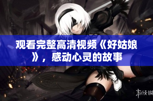 观看完整高清视频《好姑娘》，感动心灵的故事