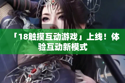 「18触摸互动游戏」上线！体验互动新模式