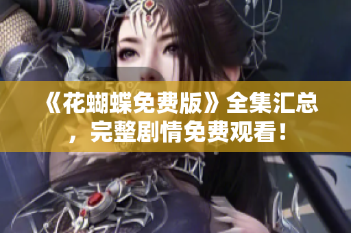 《花蝴蝶免费版》全集汇总，完整剧情免费观看！