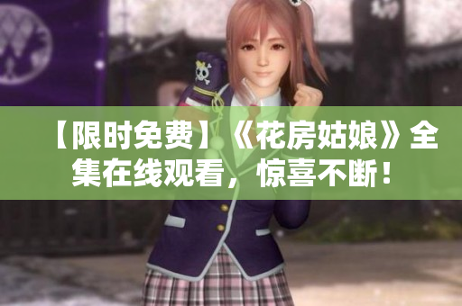 【限时免费】《花房姑娘》全集在线观看，惊喜不断！