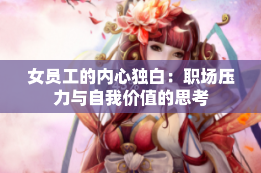 女员工的内心独白：职场压力与自我价值的思考