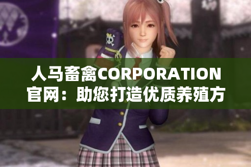 人马畜禽CORPORATION官网：助您打造优质养殖方案